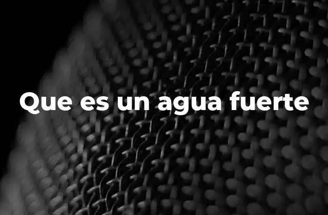 Que es un Agua Fuerte