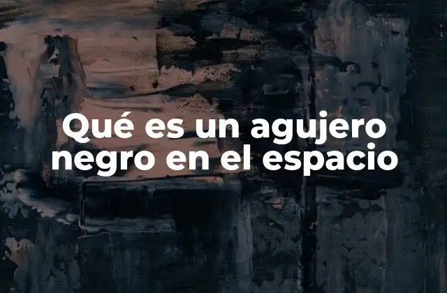 Qué es un Agujero Negro en el Espacio
