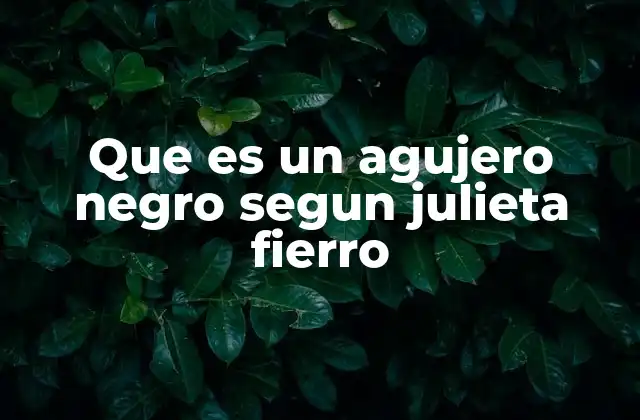 Que es un Agujero Negro Segun Julieta Fierro