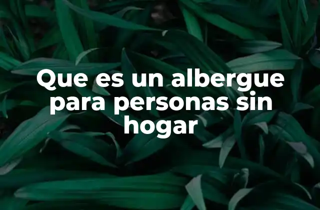 Que es un Albergue para Personas sin Hogar