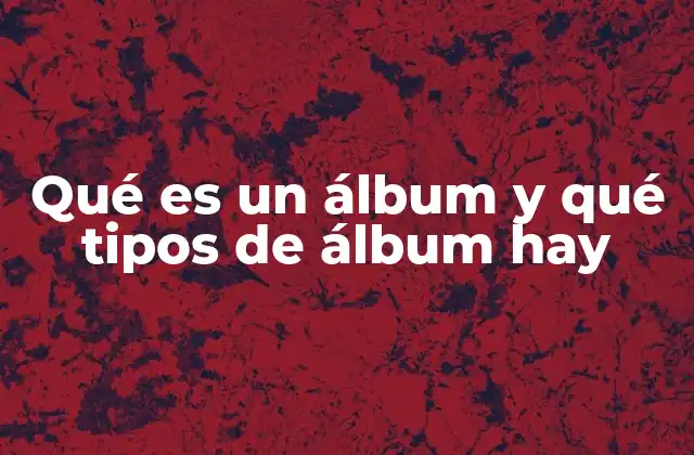 Qué es un Álbum y Qué Tipos de Álbum Hay