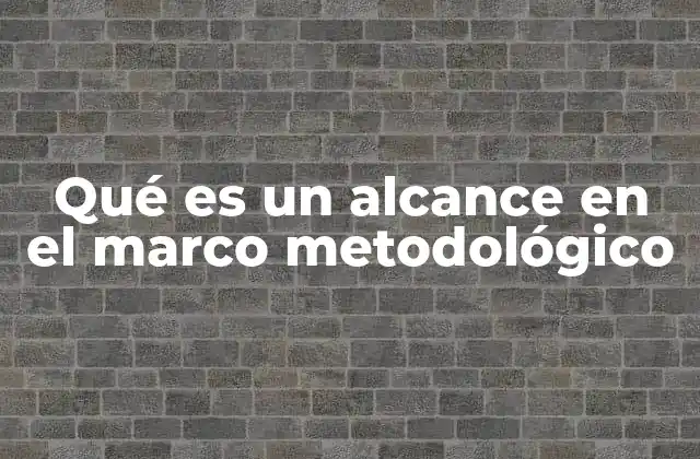 Qué es un Alcance en el Marco Metodológico
