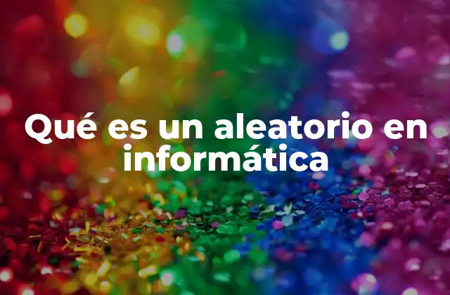 Qué es un Aleatorio en Informática