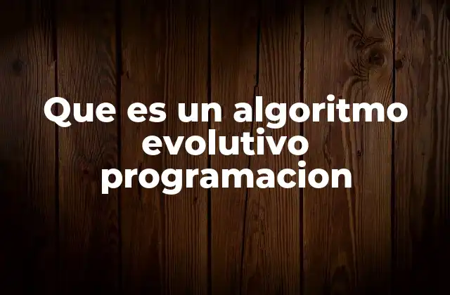 Que es un Algoritmo Evolutivo Programacion 2 El origen biológico de los algoritmos evolutivos