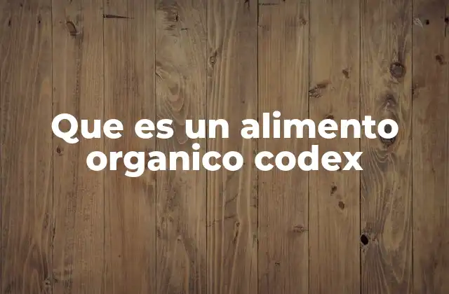 Que es un Alimento Organico Codex 2 La importancia de los estándares internacionales en la producción orgánica