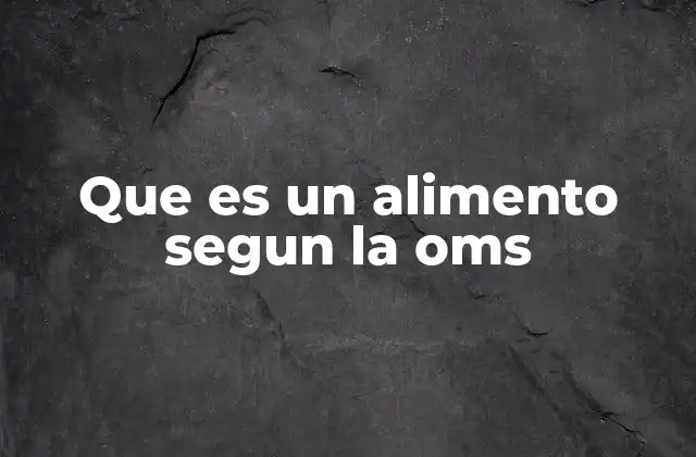 Que es un Alimento Segun la Oms