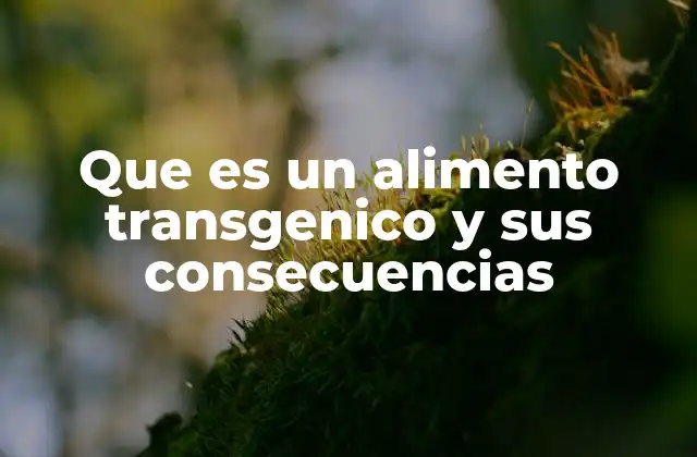 Que es un Alimento Transgenico y Sus Consecuencias