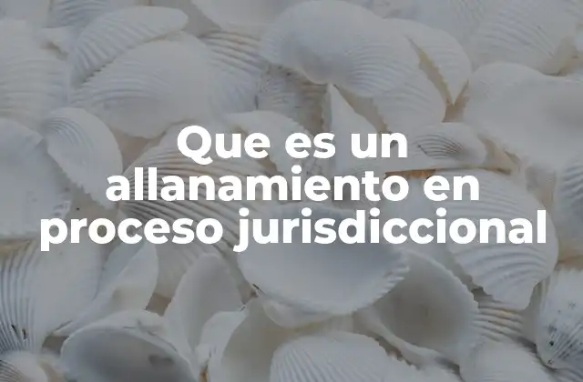 Que es un Allanamiento en Proceso Jurisdiccional