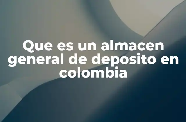 Que es un Almacen General de Deposito en Colombia