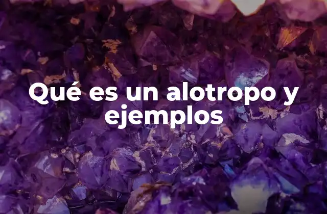 Qué es un Alotropo y Ejemplos