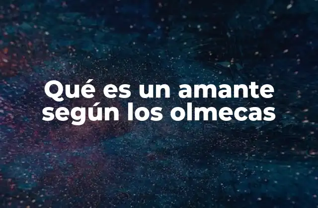 Qué es un Amante según los Olmecas