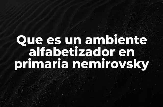 Que es un Ambiente Alfabetizador en Primaria Nemirovsky 2 La importancia del entorno escolar en la formación lectora