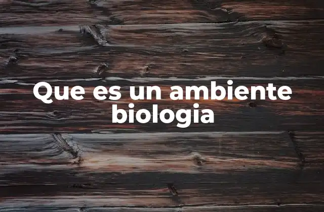 Que es un Ambiente Biologia