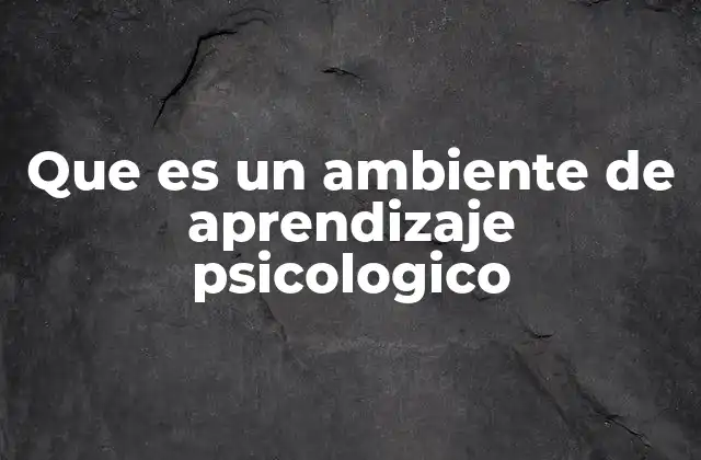 Que es un Ambiente de Aprendizaje Psicologico
