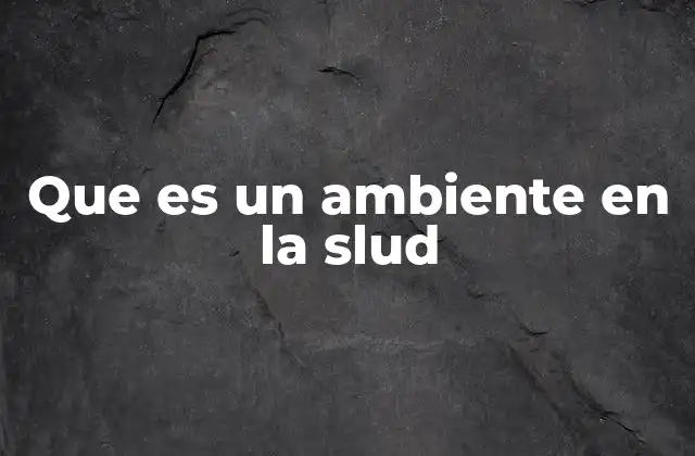 Que es un Ambiente en la Slud 2 La importancia del entorno laboral en la salud y seguridad