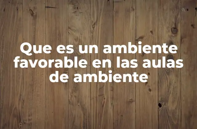Que es un Ambiente Favorable en las Aulas de Ambiente 14 La importancia del entorno físico y emocional en la enseñanza