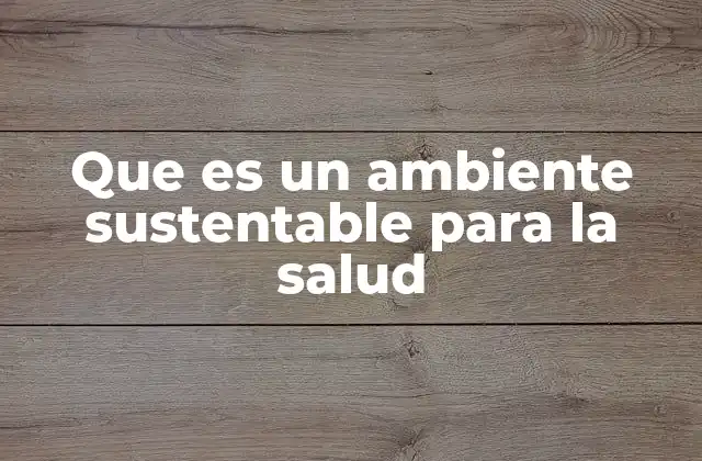 Que es un Ambiente Sustentable para la Salud