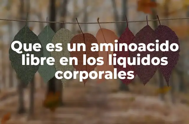 Que es un Aminoacido Libre en los Liquidos Corporales