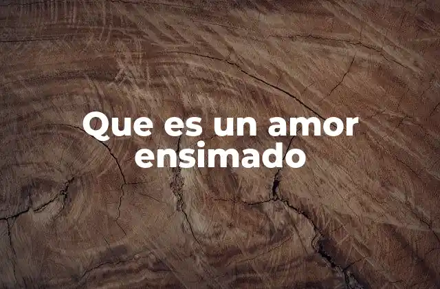 Que es un Amor Ensimado