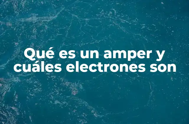 Qué es un Amper y Cuáles Electrones Son