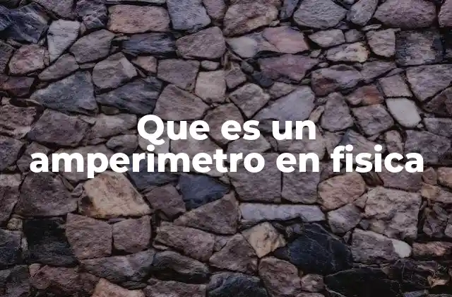 Que es un Amperimetro en Fisica