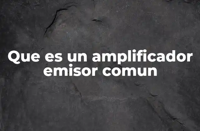 Que es un Amplificador Emisor Comun