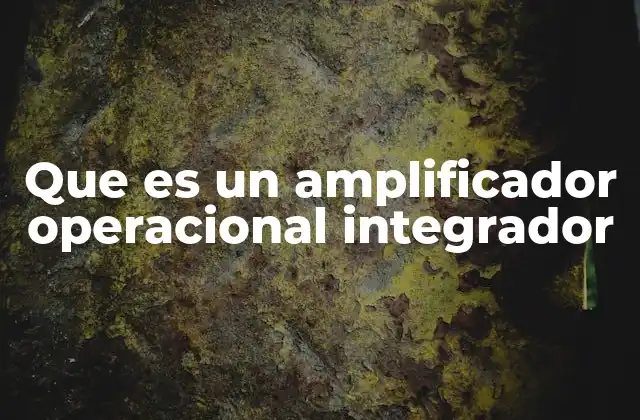 Que es un Amplificador Operacional Integrador