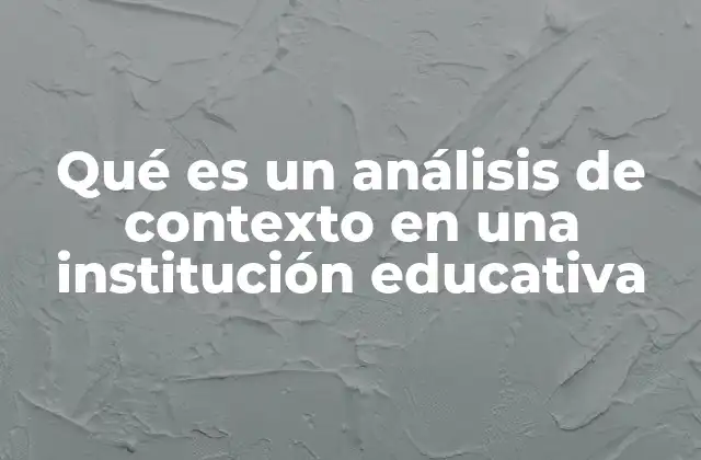 Qué es un Análisis de Contexto en una Institución Educativa 2 Importancia del análisis de contexto en la gestión educativa