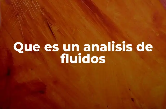 El rol del análisis de fluidos en la ingeniería moderna