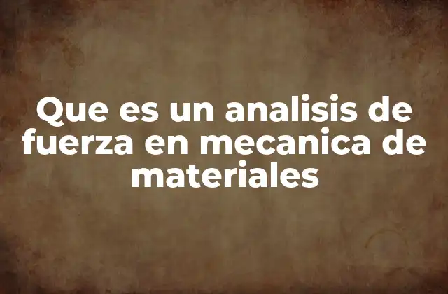 Que es un Analisis de Fuerza en Mecanica de Materiales