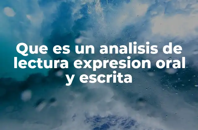 Que es un Analisis de Lectura Expresion Oral y Escrita