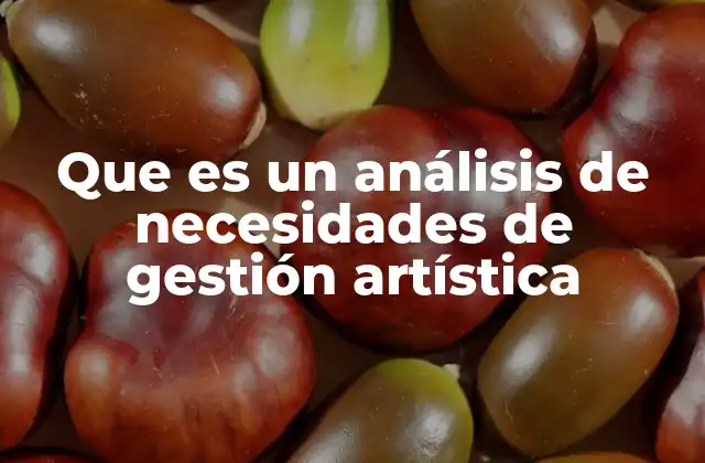 Que es un Análisis de Necesidades de Gestión Artística 2 Cómo se relaciona con la planificación estratégica en el arte
