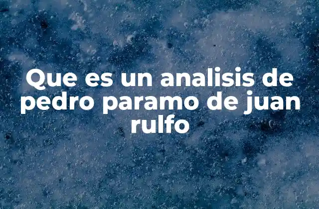 Que es un Analisis de Pedro Paramo de Juan Rulfo 2 La importancia de explorar el simbolismo en Pedro Páramo
