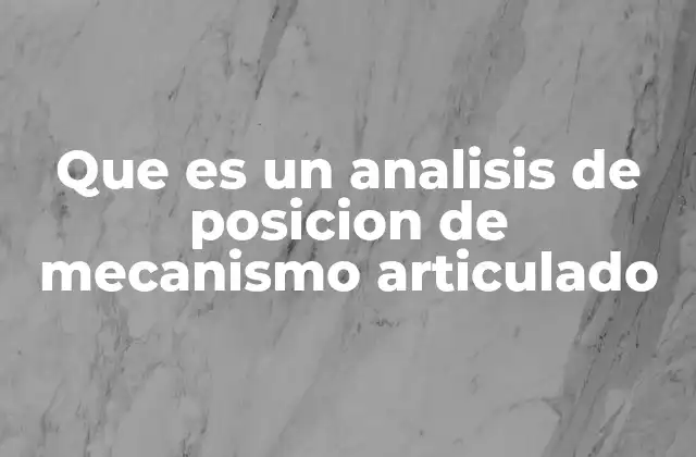 Que es un Analisis de Posicion de Mecanismo Articulado