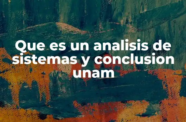 Que es un Analisis de Sistemas y Conclusion Unam