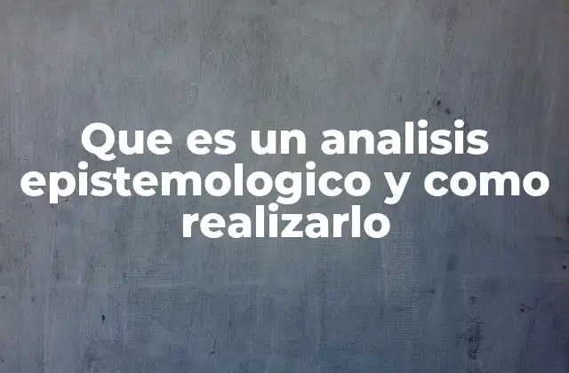 Que es un Analisis Epistemologico y como Realizarlo