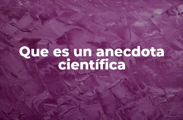 Que es un Anecdota Científica 2 El papel de las anécdotas en la ciencia