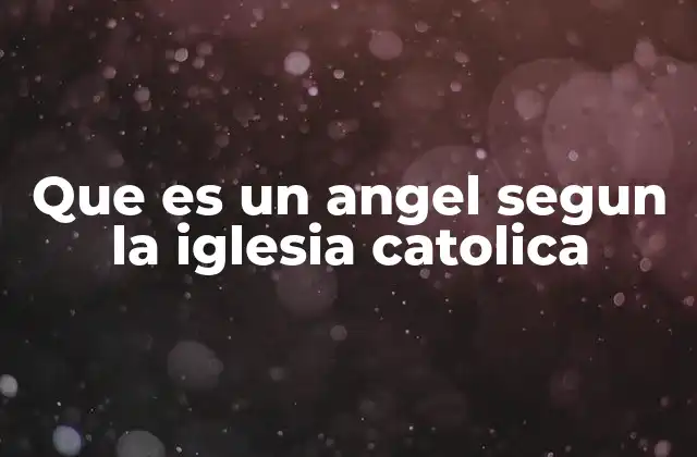 Que es un Angel Segun la Iglesia Catolica