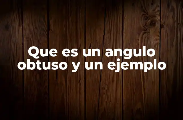 Que es un Angulo Obtuso y un Ejemplo