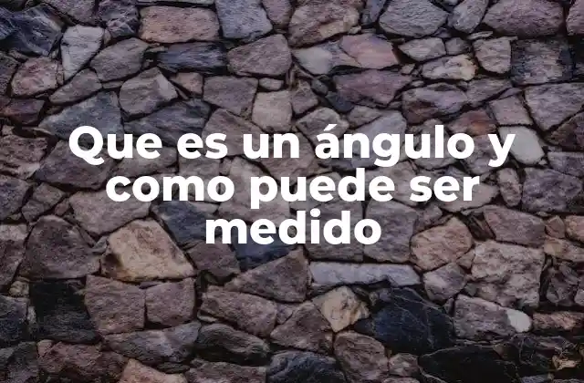 Que es un Ángulo y como Puede Ser Medido