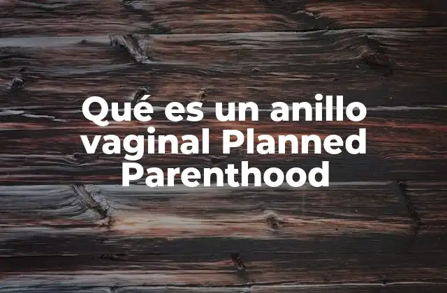 Qué es un Anillo Vaginal Planned Parenthood