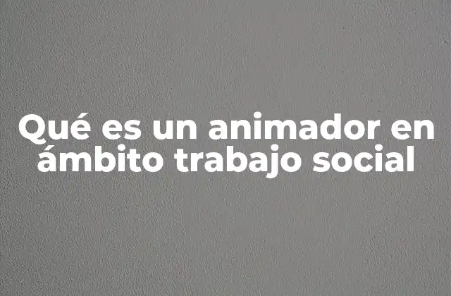 Qué es un Animador en Ámbito Trabajo Social