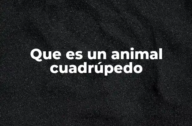 Que es un Animal Cuadrúpedo