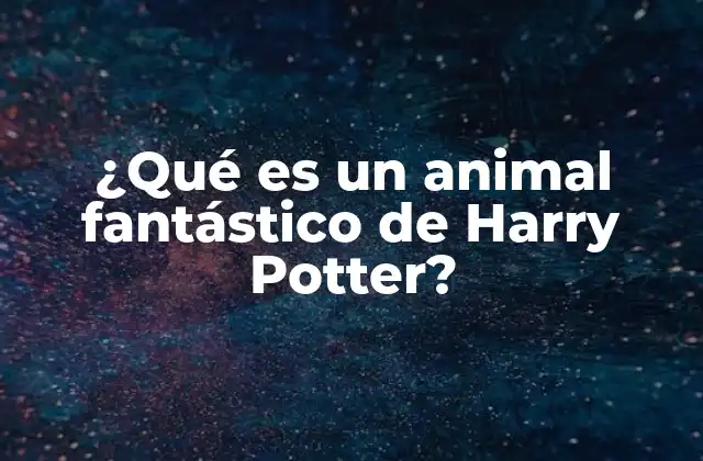 ¿qué es un Animal Fantástico de Harry Potter?