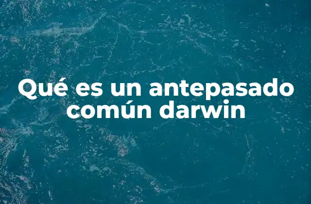 Qué es un Antepasado Común Darwin 2 La base del árbol de la vida y la evolución