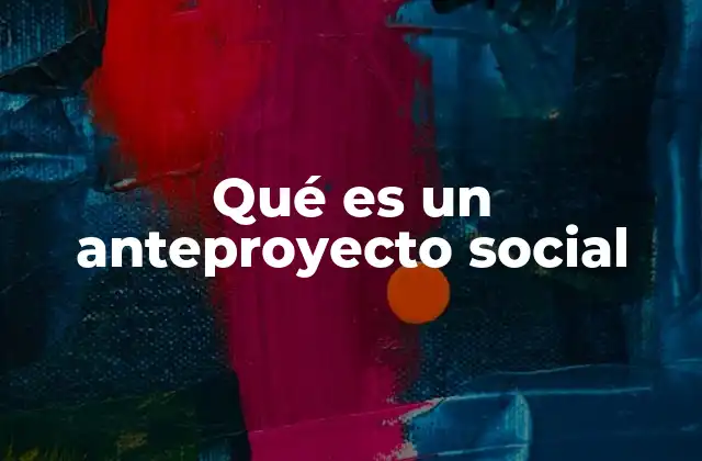 Qué es un Anteproyecto Social 2 Cómo se diferencia de otros tipos de proyectos