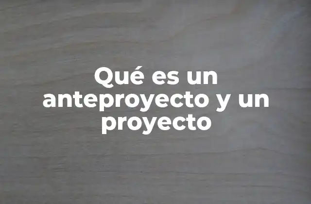 Qué es un Anteproyecto y un Proyecto