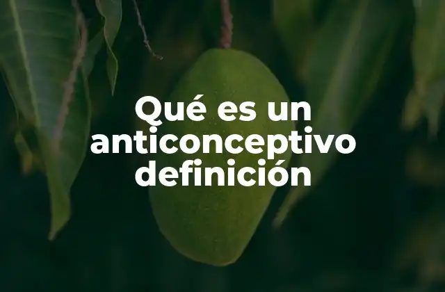 Qué es un Anticonceptivo Definición