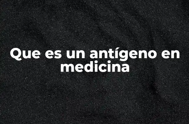 Que es un Antígeno en Medicina