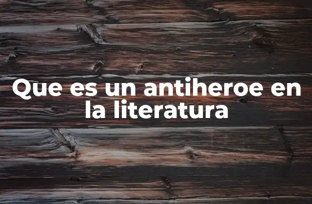 Que es un Antiheroe en la Literatura